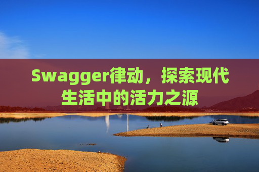 Swagger律动，探索现代生活中的活力之源
